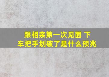 跟相亲第一次见面 下车把手划破了是什么预兆